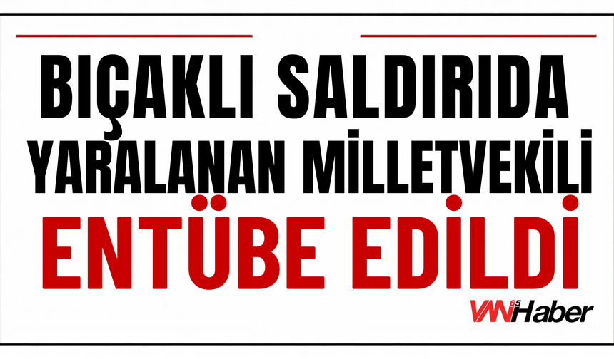 Bıçaklı Saldırıda Yaralanan Milletvekili Entübe Edildi