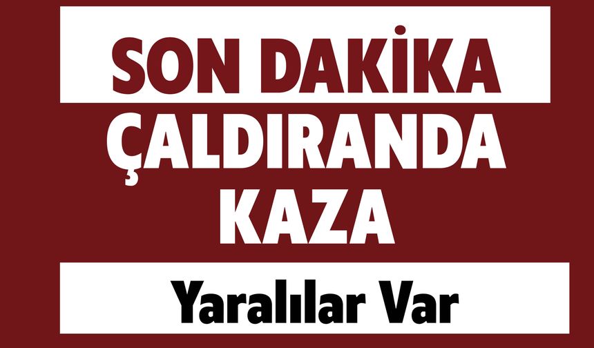 SON DAKİKA: Çaldıranda Kaza! Yaralılar Var