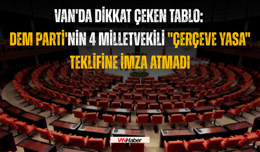 Van'da Dikkat Çeken Tablo: Dem Parti'nin 4 Milletvekili "Çerçeve Yasa" Teklifine İmza Atmadı