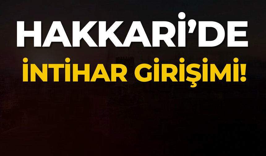 Hakkari Çukurca’da İntihar Girişimi!