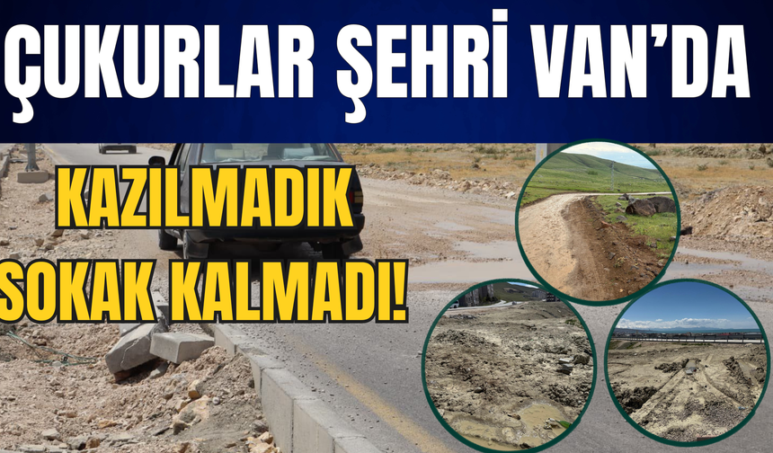 Çukurlar Şehri Van: Bitmeyen Kazılar Vatandaşı Çileden Çıkardı