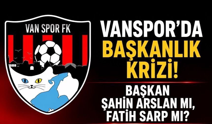 Vanspor’da Başkanlık Krizi! Başkan Değişti mi? Başkan Şahin Arslan mı, Fatih Sarp Mı?