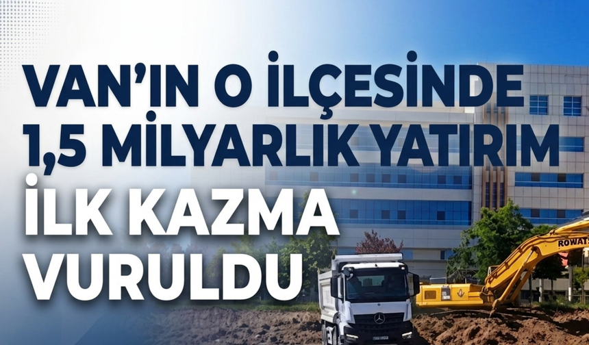 Erciş’te 1,5 Milyarlık Sağlık Yatırımı! 150 Yataklı Ek Binada Temel Kazısı Başladı