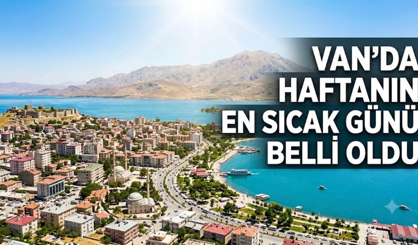Van’da Nem Artıyor! Haftanın en sıcak günü belli oldu!