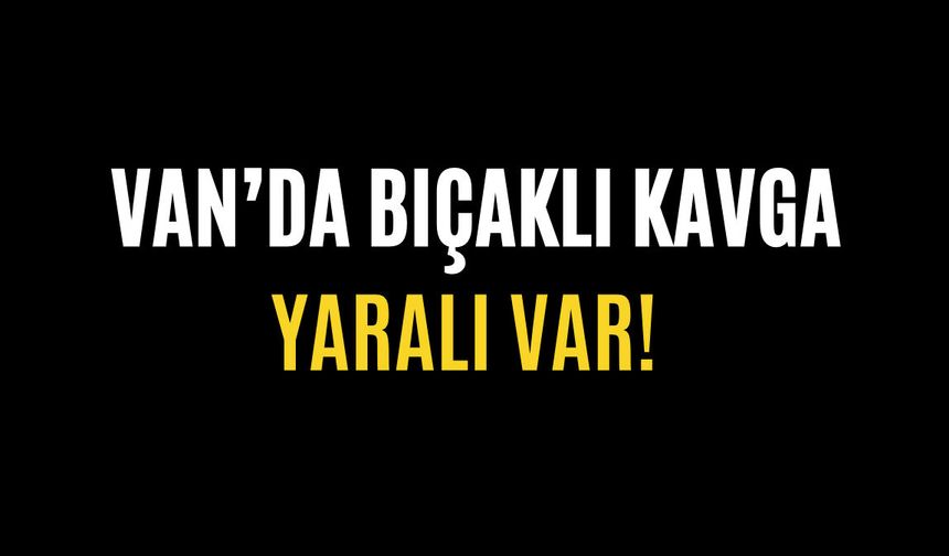 Van'da Bıçaklı Kavga: 1 Kişi Yaralandı