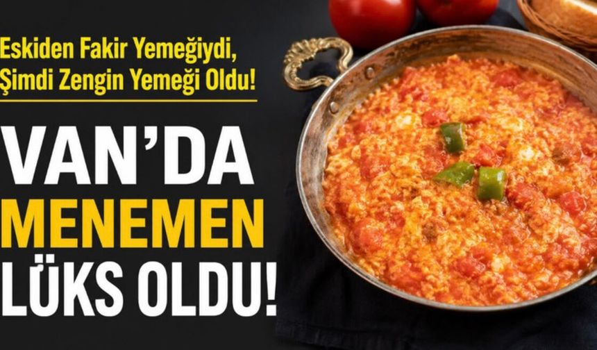 Eskiden Fakir Yemeğiydi, Şimdi Zengin Yemeği Oldu!  Van’da menemen lüks oldu!