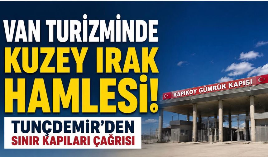 Van Turizminde Kuzey Irak Hamlesi! Tunçdemir'den Sınır Kapıları Çağrısı