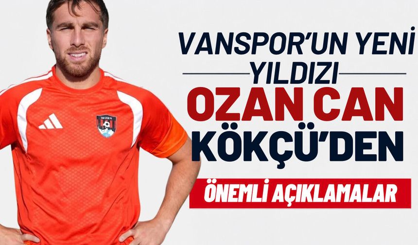 Vanspor’un yeni yıldızı  Ozan Kökçü’den olay yaratacak sözler!