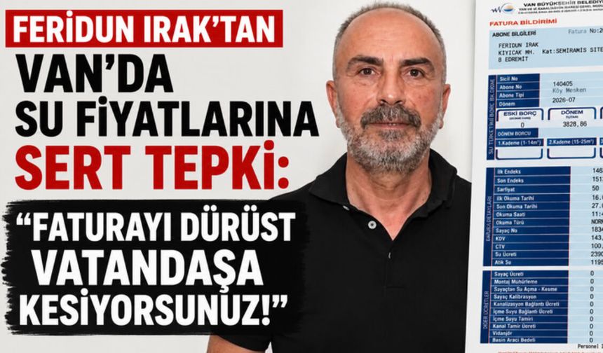 Feridun Irak’tan Van’daki su fiyatlarına tepki: Faturayı dürüst vatandaşa kesiyorsunuz!