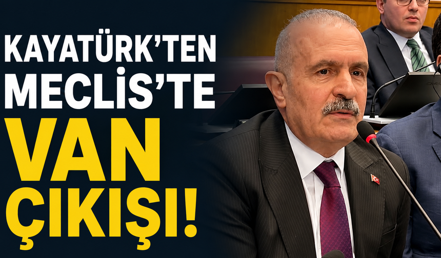 Kayatürk’ten Meclis’te Van çıkışı: Bu süreç başarıyla tamamlanmalı!