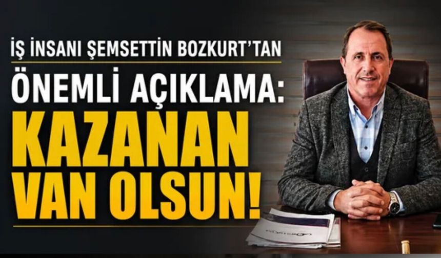 Şemsettin Bozkurt’tan Van TSO seçimleri mesajı: Sonunda kazanan Van olsun
