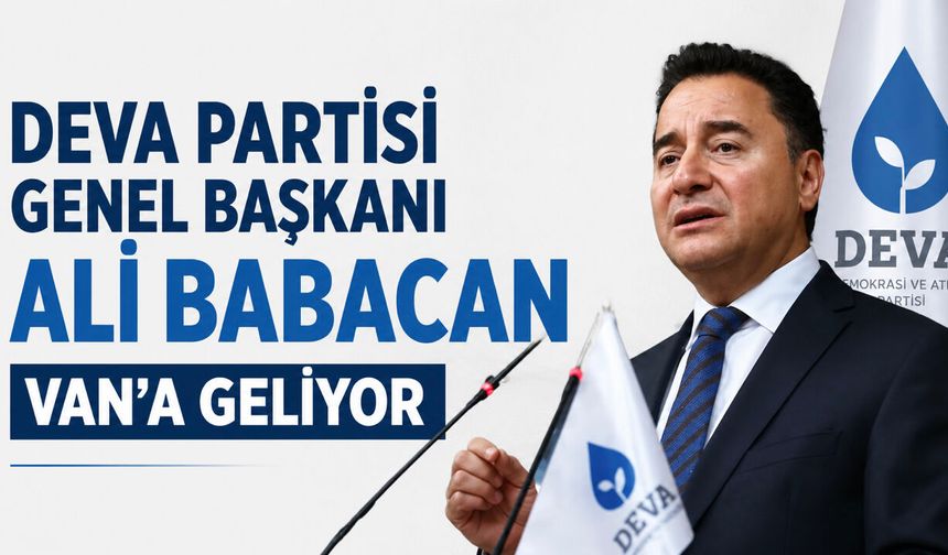 DEVA Partisi Genel Başkanı Ali Babacan Van’a Geliyor!