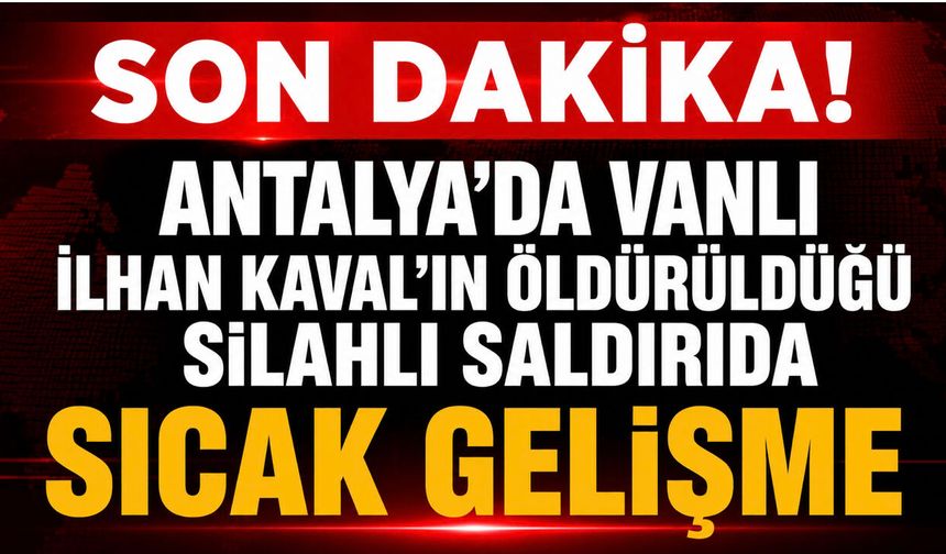 Antalya’da Vanlı İlhan Kaval’ın Öldürüldüğü Silahlı Saldırıda 2 Şüpheli Tutuklandı