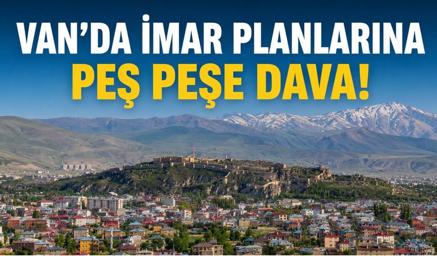 Van’da İmar Planlarına Peş Peşe Dava! Meslek Odalarından Kritik Uyarı