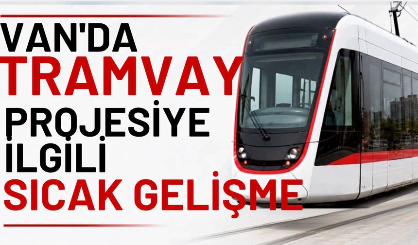 Van’ın tramvay projesi hayata geçiyor! Güzergahlar incelendi!