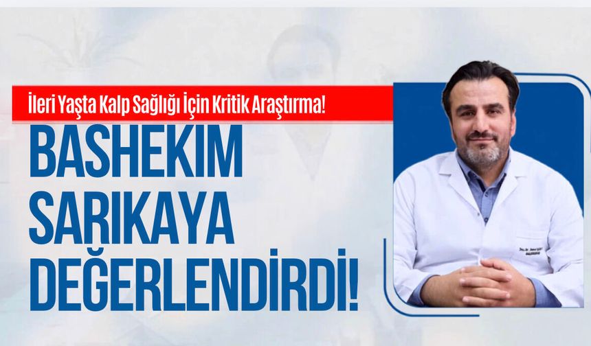 İleri Yaşta Kalp Sağlığı İçin Kritik Araştırma! Başhekim Sarıkaya Değerlendirdi