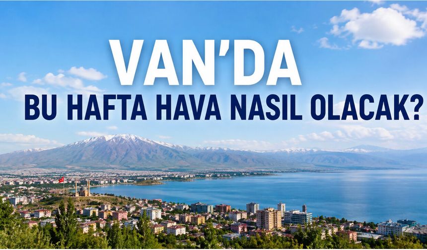 Van’da Bu Hafta Hava Nasıl Olacak? Sıcaklıklar 26 Dereceye Çıkacak 31 Ağustos 2026