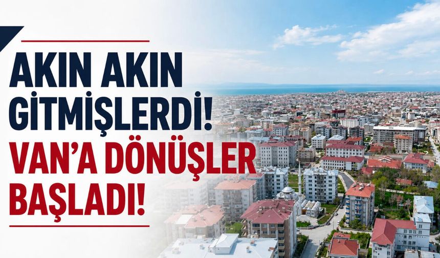 Van’a Dönüşler Başladı! Gidenler Dönüyor!