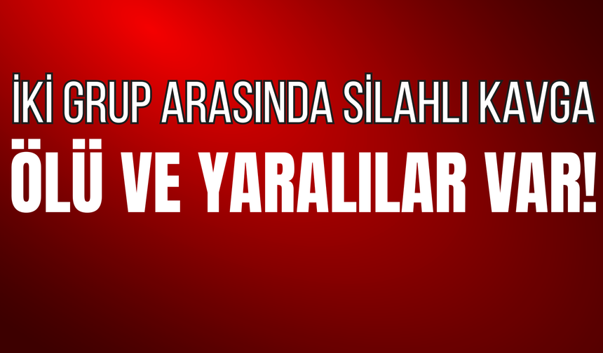 İki Grup Arasında Silahlı Kavga: Ölü ve Yaralılar Var!