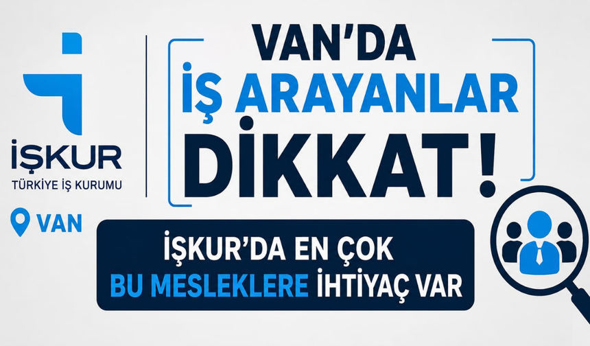 Van’da İş Arayanlar Dikkat! İşkur’da En Çok Bu Mesleklere İhtiyaç Var