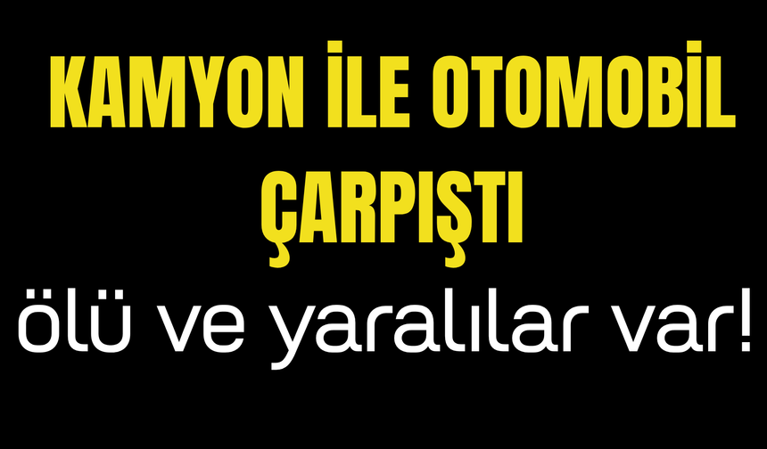 Kamyon İle Otomobil Çarpıştı: 1’i Çocuk 3 Kişi Hayatını Kaybetti!