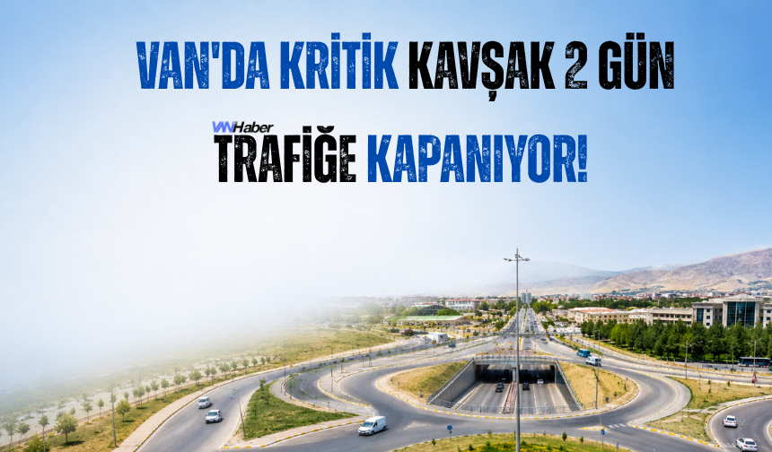 Van'da Kritik Kavşak 2 Gün Trafiğe Kapanıyor!