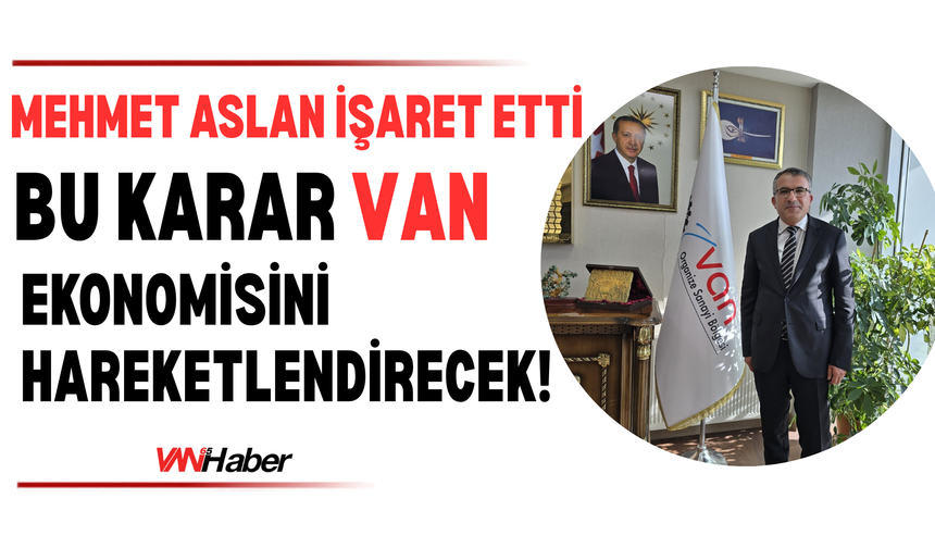 Van OSB Başkanı Aslan'dan Dikkat Çeken Açıklama: “Tarihi Bir Adım”