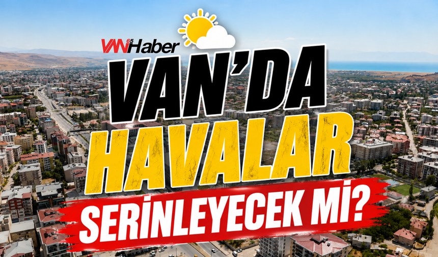 Meteoroloji Van İçin Uyardı! Sıcaklıklar Düşecek mi?