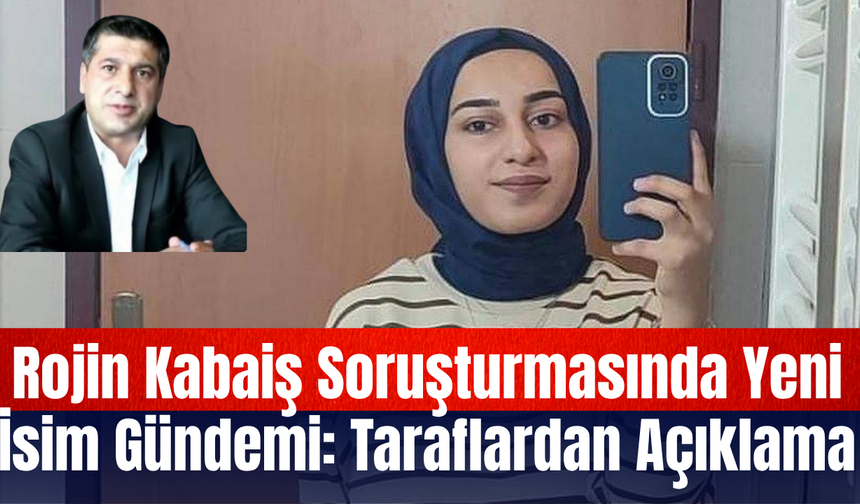 Rojin Kabaiş Soruşturmasında Yeni İsim Gündemi: Taraflardan Açıklama
