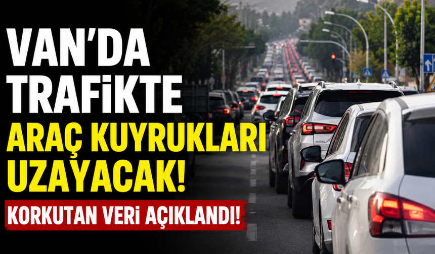 Van’da trafiğe kayıtlı araç sayısı 100 bine doğru ilerliyor!