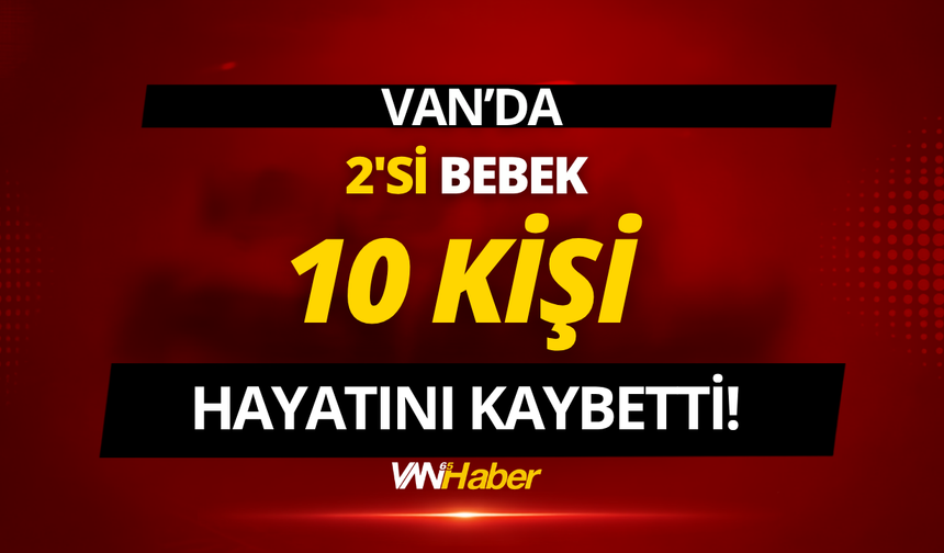 Van’da 2’si Bebek, 10 Kişi Yaşamını Yitirdi!