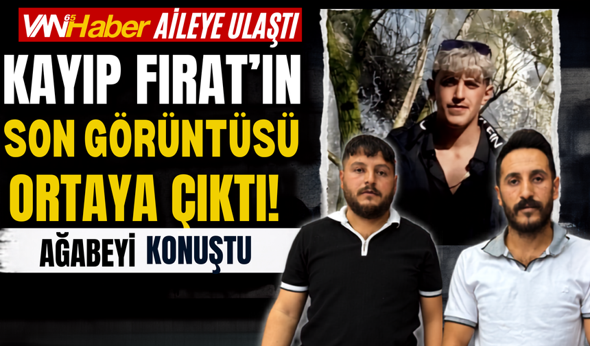 Van 65 Haber Aileye Ulaştı: Kayıp Fırat’ın Son Görüntüsü Ortaya Çıktı! Ağabeyi Konuştu