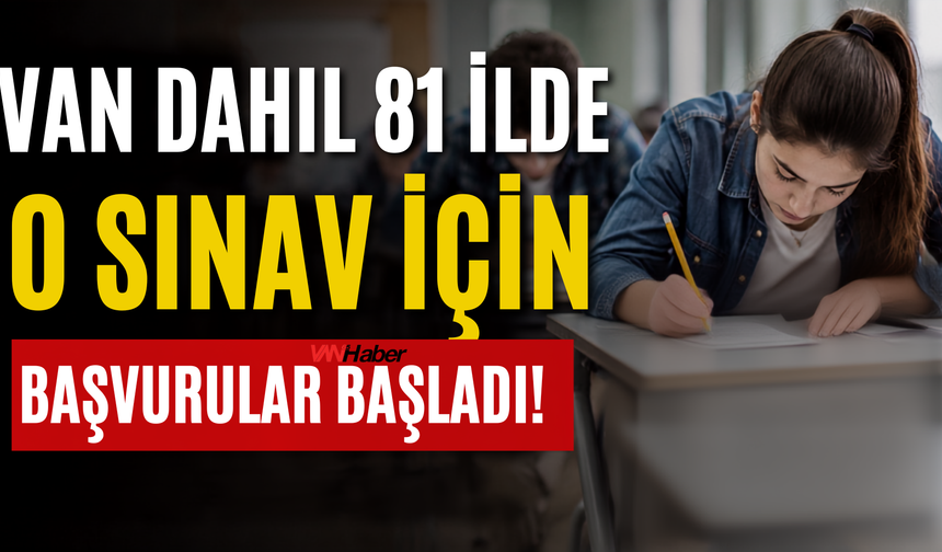 Van Dahil 81 İlde O Sınav İçin Başvurular Başladı!
