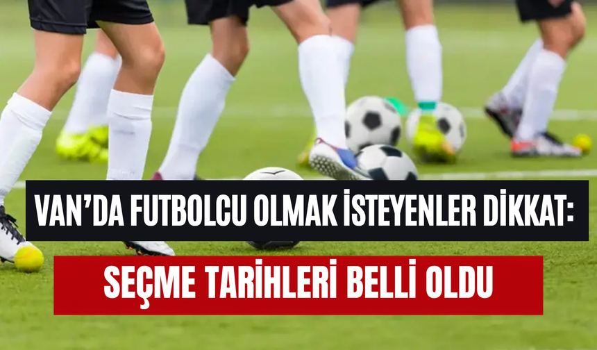 Van’da futbolcu olmak isteyenler dikkat: Seçme tarihleri belli oldu
