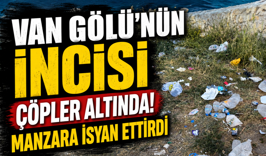 Van Gölü'nün Saklı Cenneti Çöplüğe Döndü!