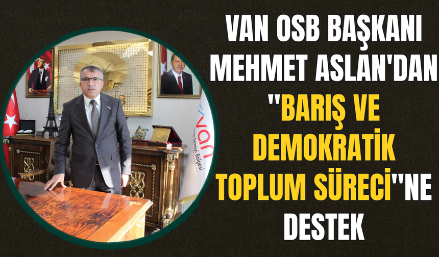 Van OSB Başkanı Mehmet Aslan'dan "Barış ve Demokratik Toplum Süreci"ne Destek!