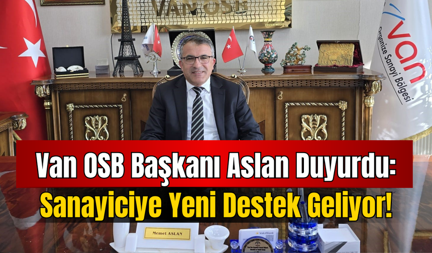 Van OSB Başkanı Aslan Duyurdu: Sanayiciye Yeni Destek Geliyor!