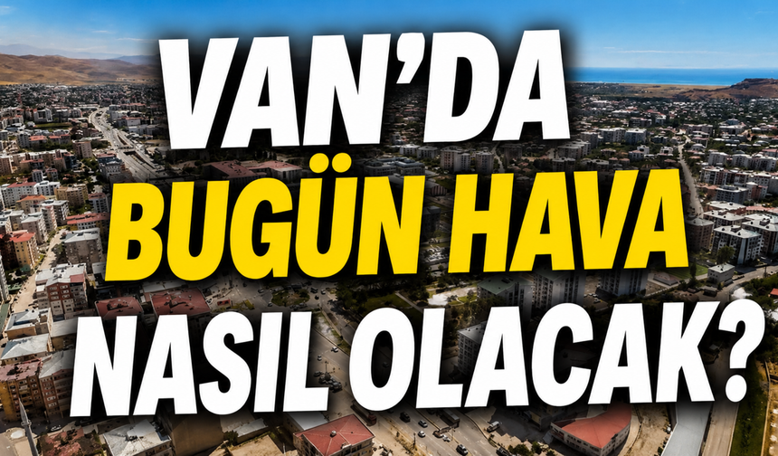 Van ve İlçelerinde Bugün Hava Nasıl Olacak?