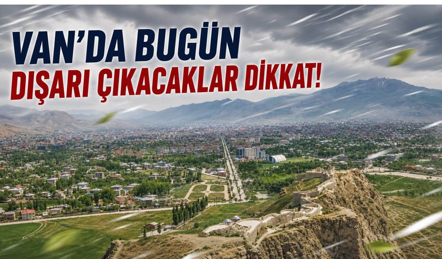 Van’da Bugün Dışarı Çıkacaklar Dikkat!