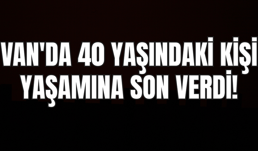 Van'da 40 Yaşındaki Kişi Yaşamına Son Verdi