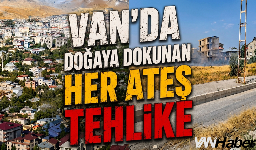 Van’da Doğaya Dokunan Her Ateş Tehlike! Kritik Yangın Uyarısı