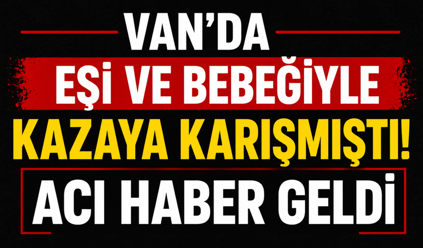 Van’daki Kazada Ağır Yaralanmıştı! hayatını kaybetti