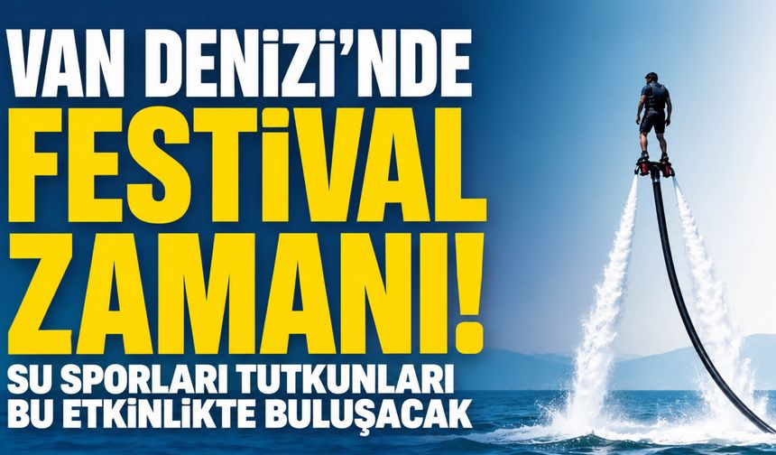 Van'da Festival Coşkusu Başlıyor! 12. Van Denizi Su Sporları Festivali İçin Geri Sayım