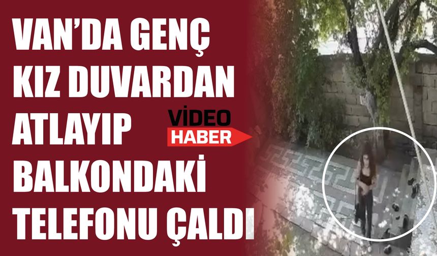 Van’da Genç Kız Duvardan Atlayıp Balkondaki Telefonu Çaldı