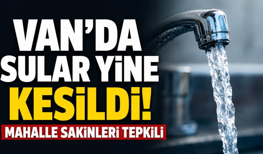 Van’da Sular Yine Kesildi! Mahalle Sakinleri Tepkili