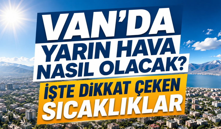Van’da Yarın Hava Nasıl Olacak? İlçelerde Sıcaklıklar Dikkat Çekiyor