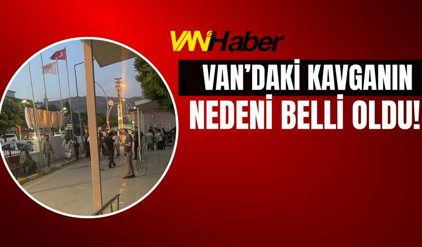 Van’daki Kavganın Nedeni Belli Oldu!