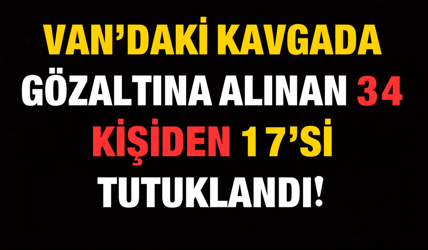 Van’ın Muradiye İlçesindeki Kavgada Gözaltına Alınan 34 Kişiden 17’si Tutuklandı!