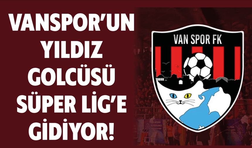Vanspor’un Yıldız Golcüsü Süper Lig’e Gidiyor!