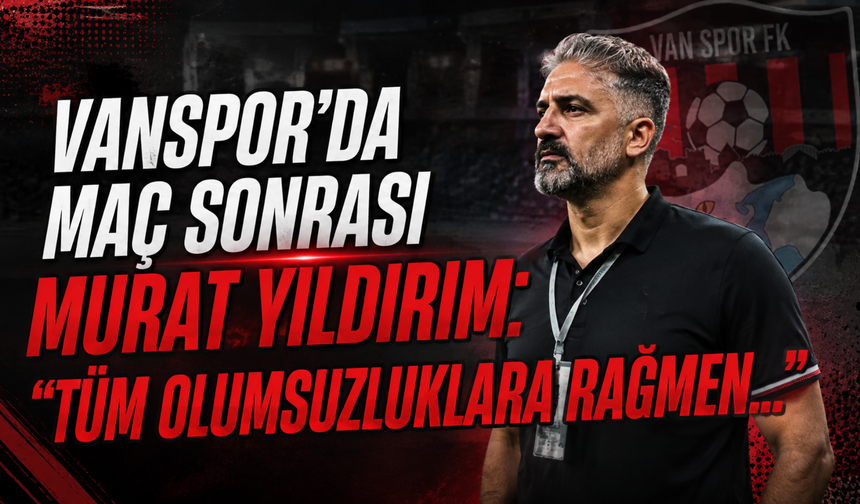 Vanspor Teknik Direktörü Murat Yıldırım'dan Kayserispor Maçı Sonrası Açıklama